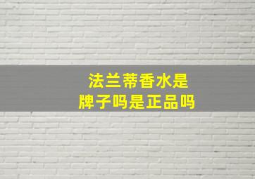 法兰蒂香水是牌子吗是正品吗