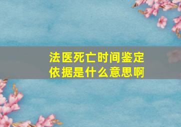 法医死亡时间鉴定依据是什么意思啊