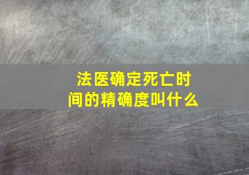 法医确定死亡时间的精确度叫什么