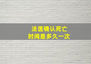 法医确认死亡时间是多久一次