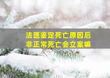 法医鉴定死亡原因后非正常死亡会立案嘛