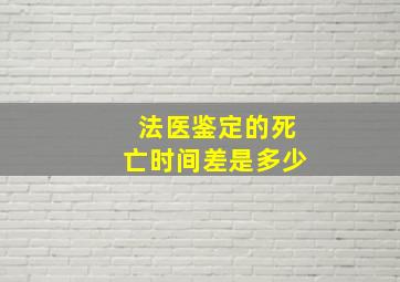 法医鉴定的死亡时间差是多少