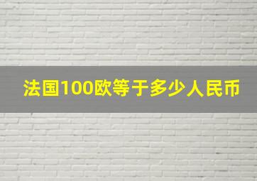 法国100欧等于多少人民币