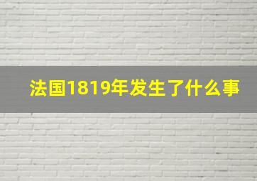 法国1819年发生了什么事