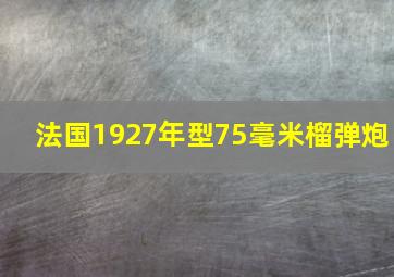 法国1927年型75毫米榴弹炮