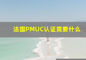 法国PMUC认证需要什么