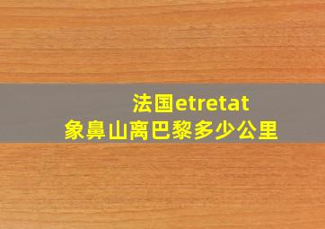 法国etretat象鼻山离巴黎多少公里