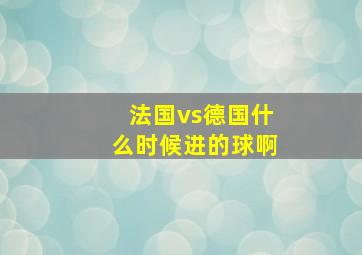 法国vs德国什么时候进的球啊