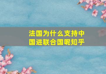 法国为什么支持中国进联合国呢知乎