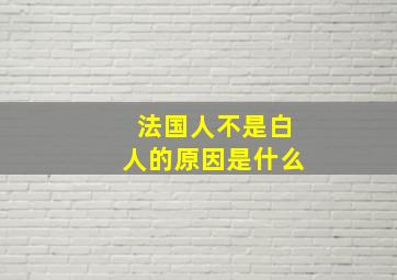 法国人不是白人的原因是什么