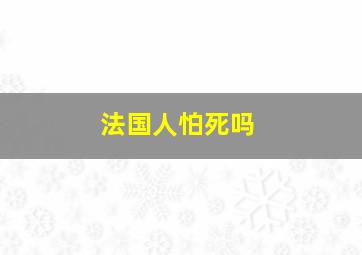 法国人怕死吗