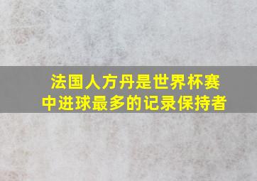 法国人方丹是世界杯赛中进球最多的记录保持者