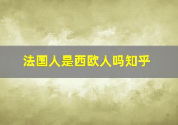 法国人是西欧人吗知乎