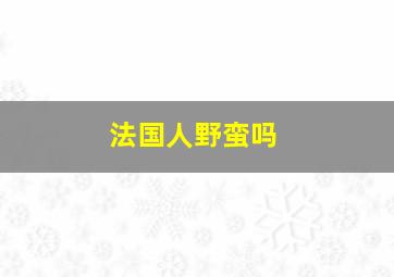 法国人野蛮吗