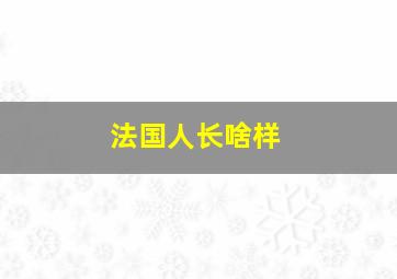 法国人长啥样