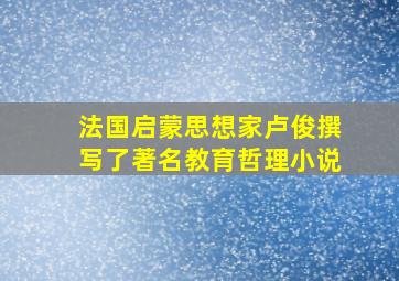 法国启蒙思想家卢俊撰写了著名教育哲理小说