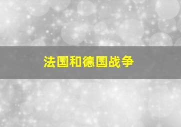 法国和德国战争