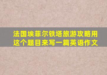 法国埃菲尔铁塔旅游攻略用这个题目来写一篇英语作文