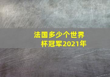 法国多少个世界杯冠军2021年