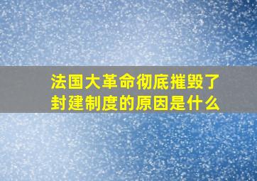 法国大革命彻底摧毁了封建制度的原因是什么