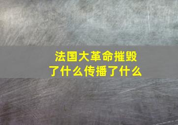 法国大革命摧毁了什么传播了什么