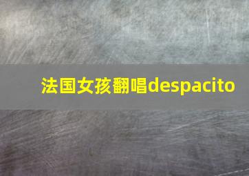 法国女孩翻唱despacito