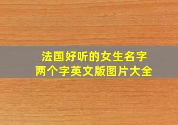 法国好听的女生名字两个字英文版图片大全