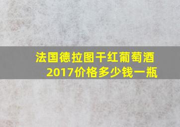 法国德拉图干红葡萄酒2017价格多少钱一瓶