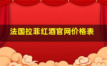 法国拉菲红酒官网价格表