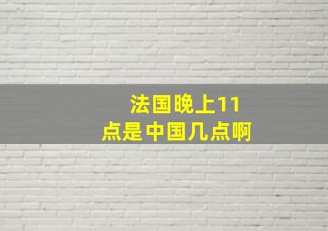 法国晚上11点是中国几点啊