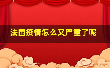 法国疫情怎么又严重了呢