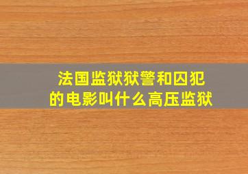 法国监狱狱警和囚犯的电影叫什么高压监狱