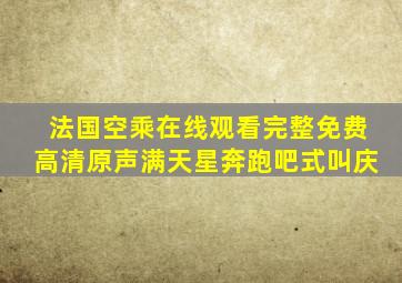 法国空乘在线观看完整免费高清原声满天星奔跑吧式叫庆