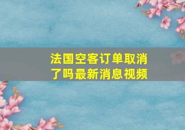 法国空客订单取消了吗最新消息视频