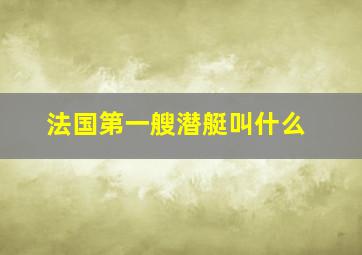 法国第一艘潜艇叫什么