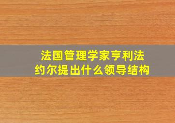 法国管理学家亨利法约尔提出什么领导结构