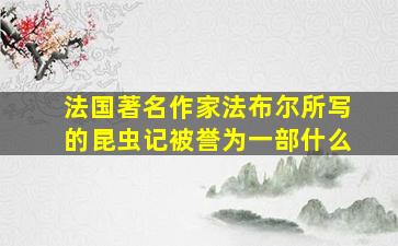 法国著名作家法布尔所写的昆虫记被誉为一部什么