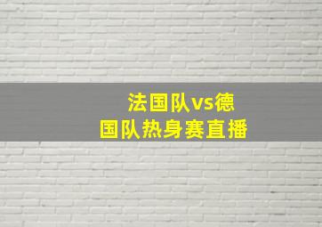 法国队vs德国队热身赛直播