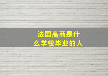 法国高商是什么学校毕业的人