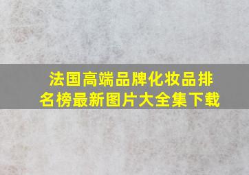 法国高端品牌化妆品排名榜最新图片大全集下载