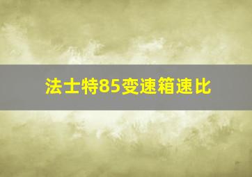 法士特85变速箱速比