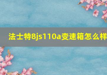 法士特8js110a变速箱怎么样