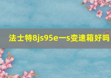 法士特8js95e一s变速箱好吗