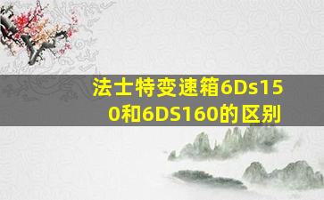 法士特变速箱6Ds150和6DS160的区别