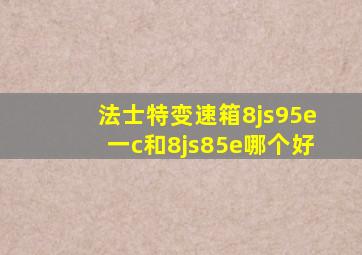 法士特变速箱8js95e一c和8js85e哪个好