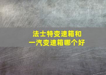 法士特变速箱和一汽变速箱哪个好