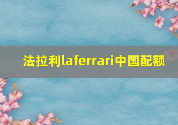 法拉利laferrari中国配额