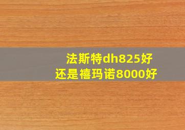 法斯特dh825好还是禧玛诺8000好