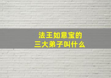 法王如意宝的三大弟子叫什么