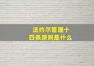 法约尔管理十四条原则是什么